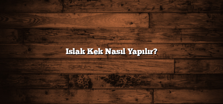Islak Kek Nasıl Yapılır?