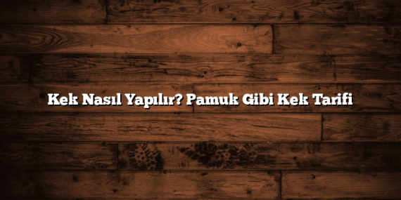 Kek Nasıl Yapılır? Pamuk Gibi Kek Tarifi