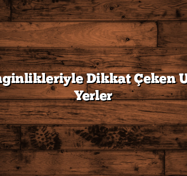 Kültürel Zenginlikleriyle Dikkat Çeken Uygun Fiyatlı Yerler