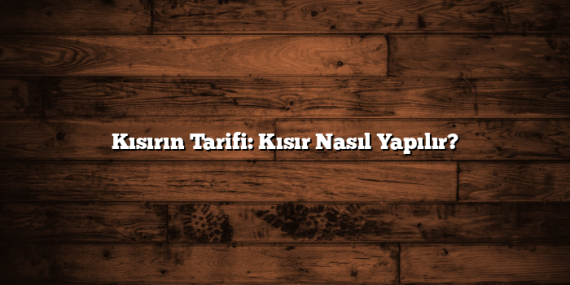 Kısırın Tarifi: Kısır Nasıl Yapılır?
