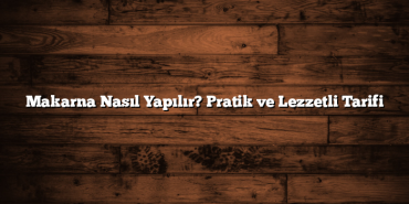 Makarna Nasıl Yapılır? Pratik ve Lezzetli Tarifi