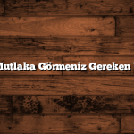Türkiye’de Mutlaka Görmeniz Gereken Yerler Listesi