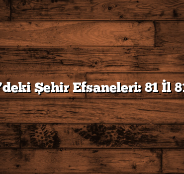 Türkiye’deki Şehir Efsaneleri: 81 İl 81 Efsane