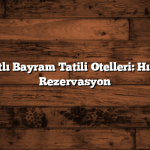 Uygun Fiyatlı Bayram Tatili Otelleri: Hızlı ve Kolay Rezervasyon