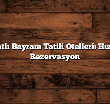 Uygun Fiyatlı Bayram Tatili Otelleri: Hızlı ve Kolay Rezervasyon