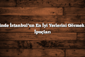 3 Günde İstanbul’un En İyi Yerlerini Görmek İçin İpuçları