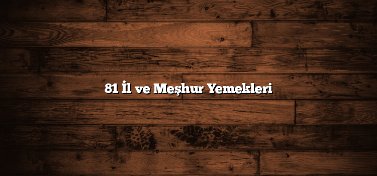 81 İl ve Meşhur Yemekleri