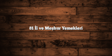 81 İl ve Meşhur Yemekleri