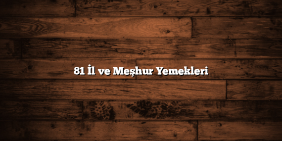81 İl ve Meşhur Yemekleri