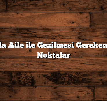 Antalya’da Aile ile Gezilmesi Gereken En Güzel Noktalar