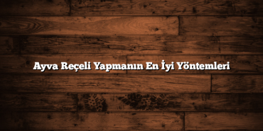Ayva Reçeli Yapmanın En İyi Yöntemleri