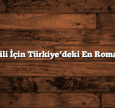 Balayı Tatili İçin Türkiye’deki En Romantik 4 Yer