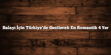 Balayı İçin Türkiye’de Gezilecek En Romantik 4 Yer