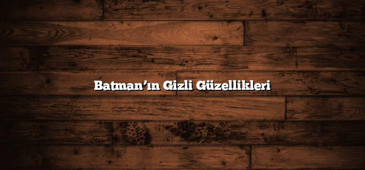 Batman’ın Gizli Güzellikleri