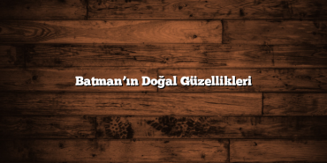 Batman’ın Doğal Güzellikleri