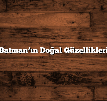 Batman’ın Doğal Güzellikleri