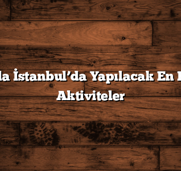 Bayramda İstanbul’da Yapılacak En Eğlenceli Aktiviteler