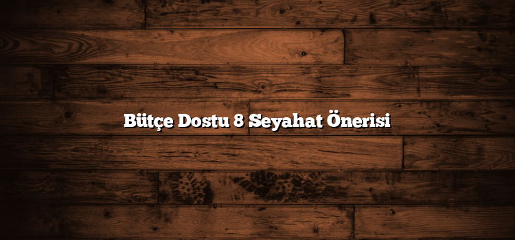 Bütçe Dostu 8 Seyahat Önerisi