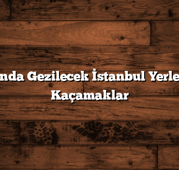 Deniz Kenarında Gezilecek İstanbul Yerleri: Serinletici Kaçamaklar