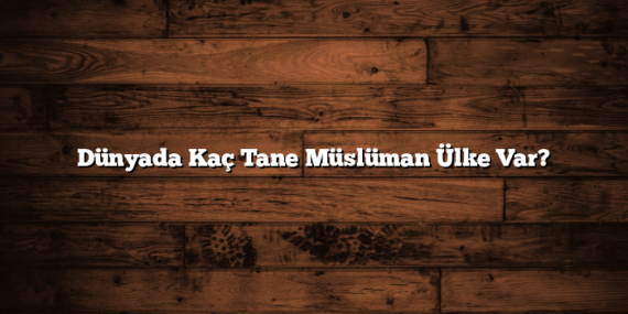 Dünyada Kaç Tane Müslüman Ülke Var?