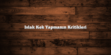 Islak Kek Yapmanın Kritikleri