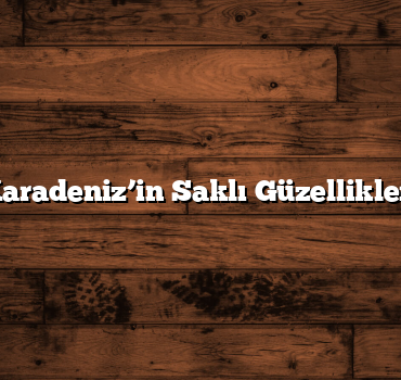 Karadeniz’in Saklı Güzellikleri