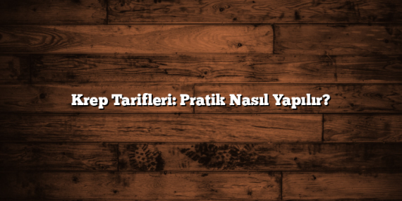 Krep Tarifleri: Pratik Nasıl Yapılır?