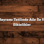 Kurban Bayramı Tatilinde Aile İle Yapılacak Etkinlikler