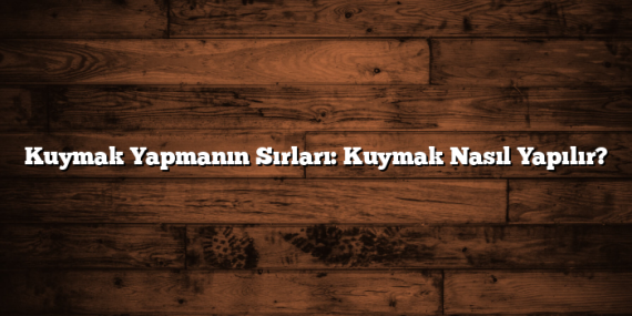 Kuymak Yapmanın Sırları: Kuymak Nasıl Yapılır?