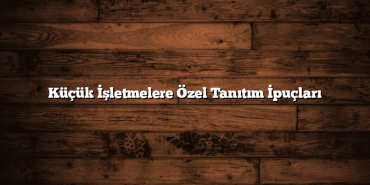 Küçük İşletmelere Özel Tanıtım İpuçları