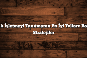 Küçük İşletmeyi Tanıtmanın En İyi Yolları: Başarılı Stratejiler