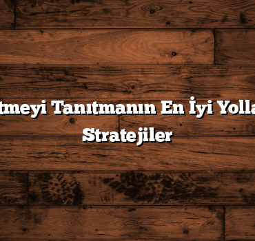 Küçük İşletmeyi Tanıtmanın En İyi Yolları: Başarılı Stratejiler