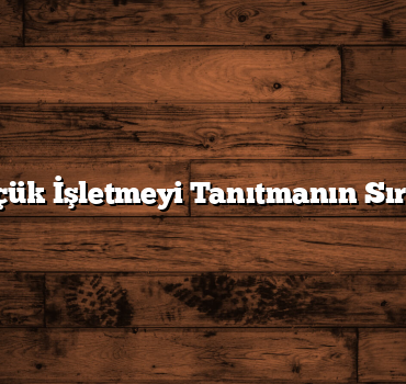 Küçük İşletmeyi Tanıtmanın Sırları