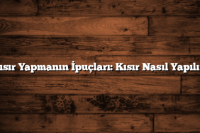 Kısır Yapmanın İpuçları: Kısır Nasıl Yapılır?