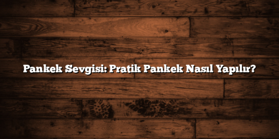 Pankek Sevgisi: Pratik Pankek Nasıl Yapılır?