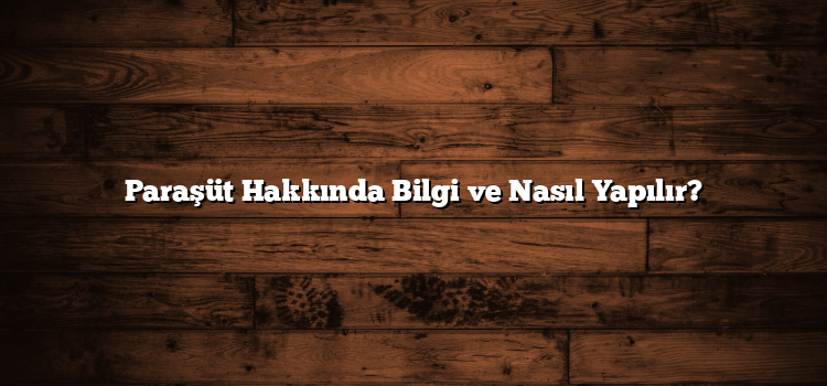 Paraşüt Hakkında Bilgi ve Nasıl Yapılır?