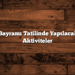 Ramazan Bayramı Tatilinde Yapılacak En Güzel Aktiviteler