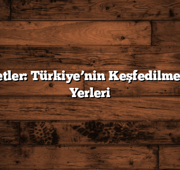 Saklı Cennetler: Türkiye’nin Keşfedilmeyi Bekleyen Yerleri