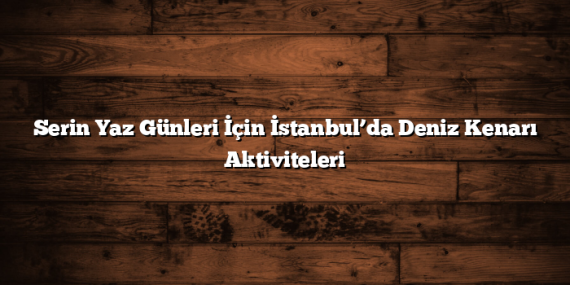 Serin Yaz Günleri İçin İstanbul’da Deniz Kenarı Aktiviteleri