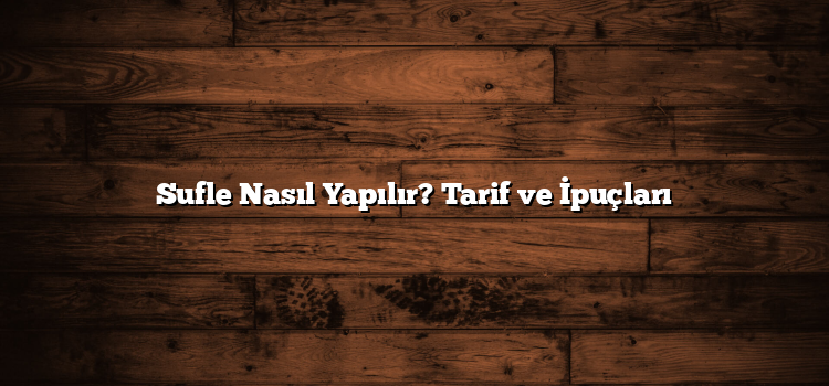 Sufle Nasıl Yapılır? Tarif ve İpuçları