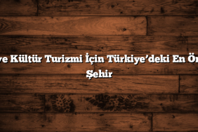 Tarih ve Kültür Turizmi İçin Türkiye’deki En Önemli 6 Şehir