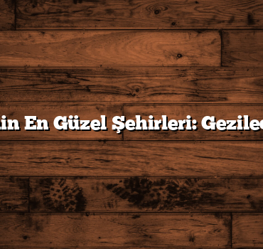 Türkiye’nin En Güzel Şehirleri: Gezilecek 10 Yer