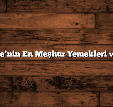 Türkiye’nin En Meşhur Yemekleri ve İlleri