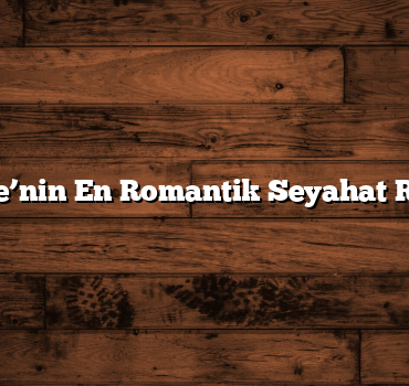 Türkiye’nin En Romantik Seyahat Rotaları
