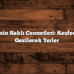 Türkiye’nin Saklı Cennetleri: Keşfedilmemiş Gezilecek Yerler