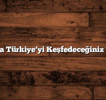 Yaz Aylarında Türkiye’yi Keşfedeceğiniz 7 Gezi Rotası