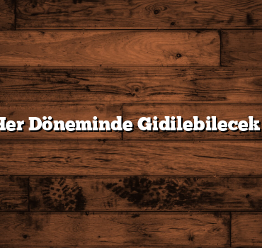 Yılın Her Döneminde Gidilebilecek Yerler