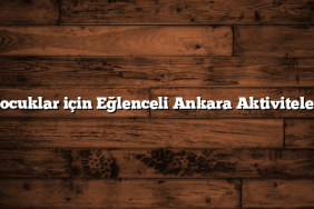 Çocuklar için Eğlenceli Ankara Aktiviteleri