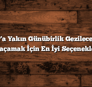 İstanbul’a Yakın Günübirlik Gezilecek Yerler: Kaçamak İçin En İyi Seçenekler