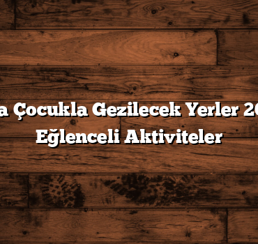 İstanbul’da Çocukla Gezilecek Yerler 2025: Ailece Eğlenceli Aktiviteler